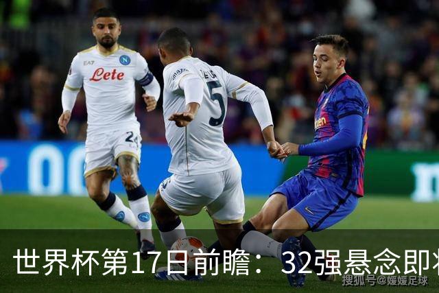 世界杯第17日前瞻：32强悬念即将全部揭晓 39岁超巨争创神迹