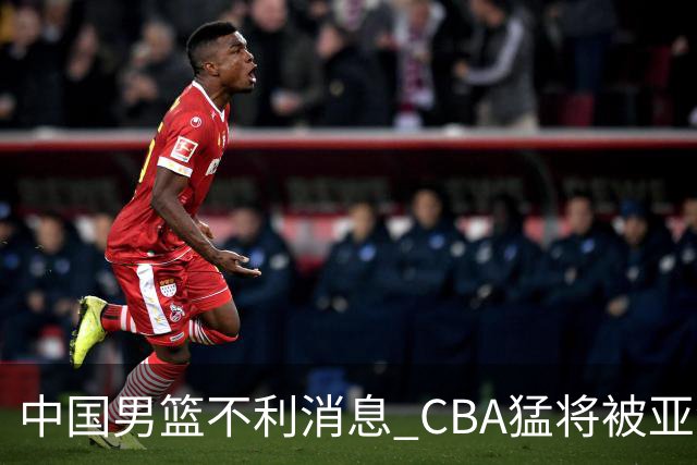 中国男篮不利消息 CBA猛将被亚洲劲敌抢先归化 亚运会难度升级