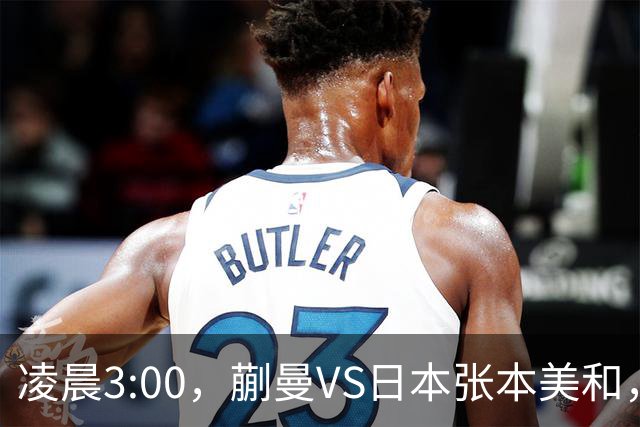 凌晨3:00，蒯曼VS日本张本美和，中国德比：孙颖莎VS王艺迪