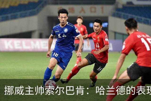 挪威主帅索尔巴肯：哈兰德的表现在预料之中，全队发挥接近完美