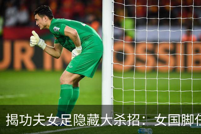 揭功夫女足隐藏大杀招：女国脚任技术指导，108分钟时长利于排片