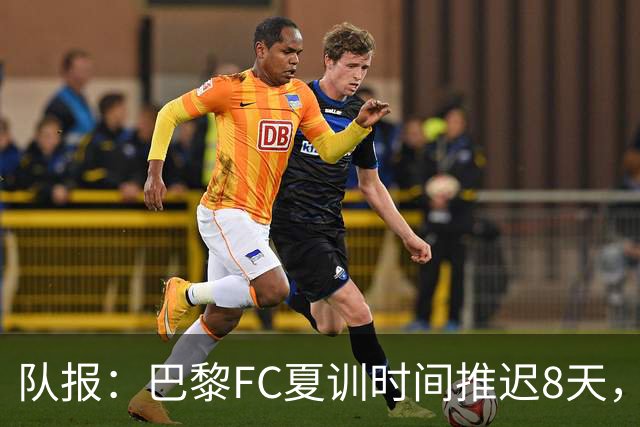 队报：巴黎FC夏训时间推迟8天，等待新主帅罗塞尼尔上任后再开始