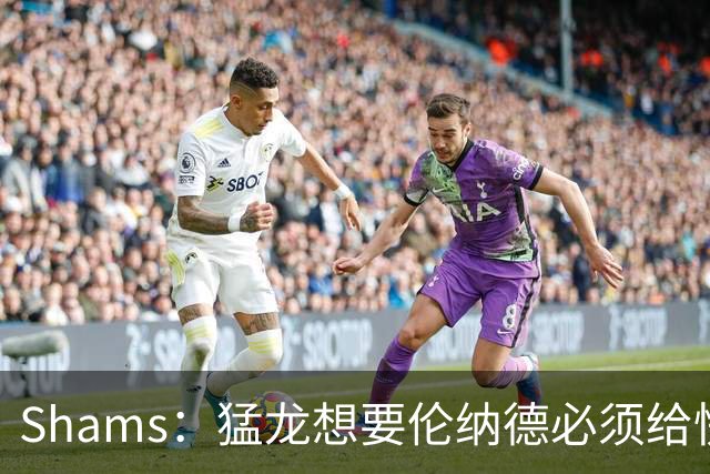 Shams：猛龙想要伦纳德必须给快船大量选秀权 至少还得拉锯一两天